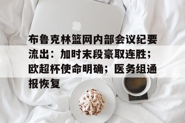 布鲁克林篮网内部会议纪要流出：加时末段豪取连胜；欧超杯使命明确；医务组通报恢复的简单介绍